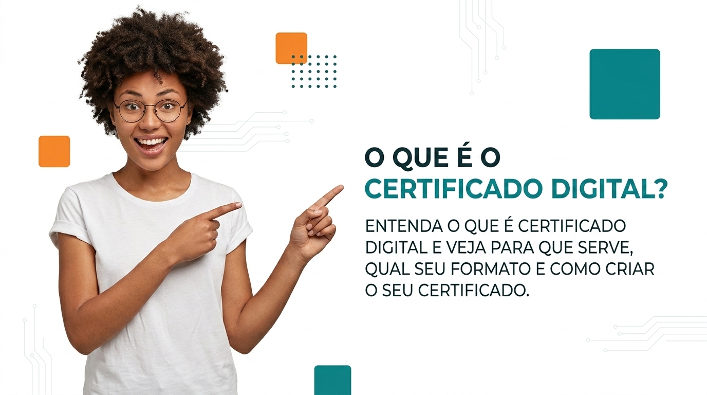 O que é o Certificado Digital - Entenda o que é certificado digital e veja para que serve, qual seu formato e como criar o seu certificado